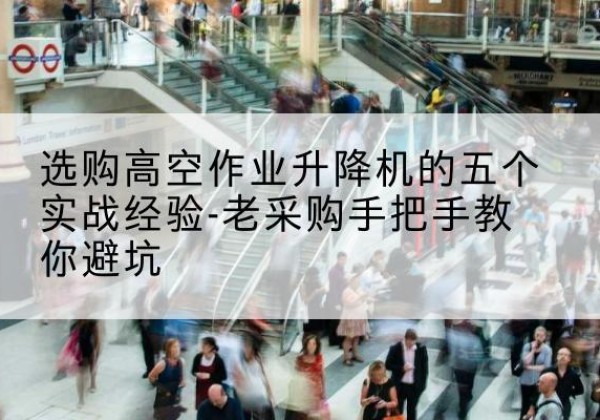 新安高空作业升降机厂家-选购高空作业升降机的五个实战经验-老采购手把手教你避坑
