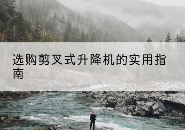 新安剪叉式升降机怎么选-选购剪叉式升降机的实用指南