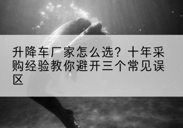 新安升降车厂家-怎么选？十年采购经验教你避开三个常见误区